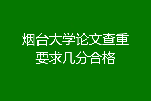 烟台大学论文查重要求几分合格