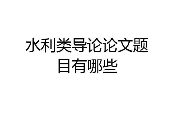 水利类导论论文题目有哪些