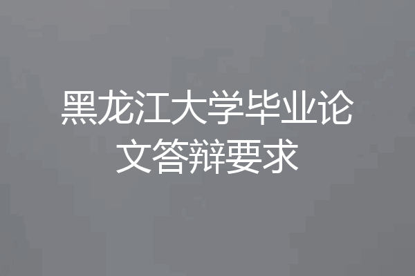 黑龙江大学毕业论文答辩要求