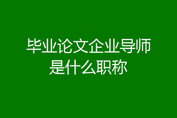 毕业论文企业导师是什么职称