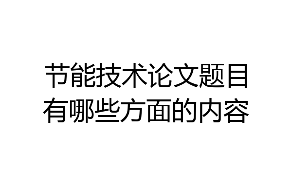 节能技术论文题目有哪些方面的内容