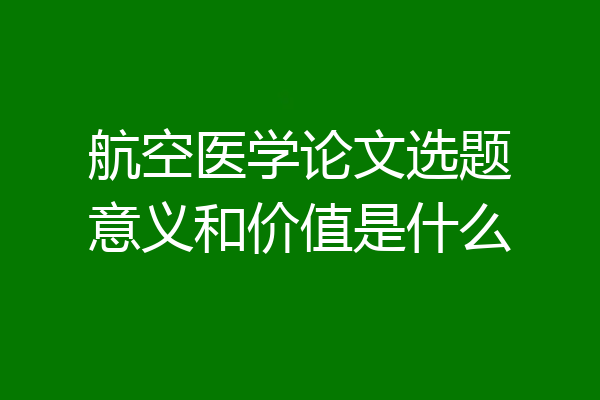航空医学论文选题意义和价值是什么