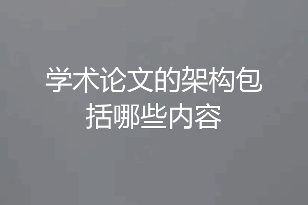 学术论文的架构包括哪些内容