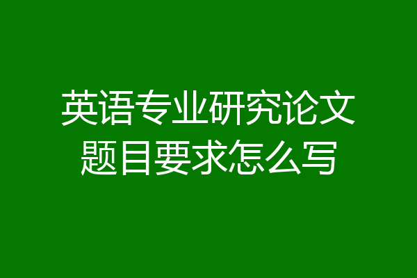 英语专业研究论文题目要求怎么写