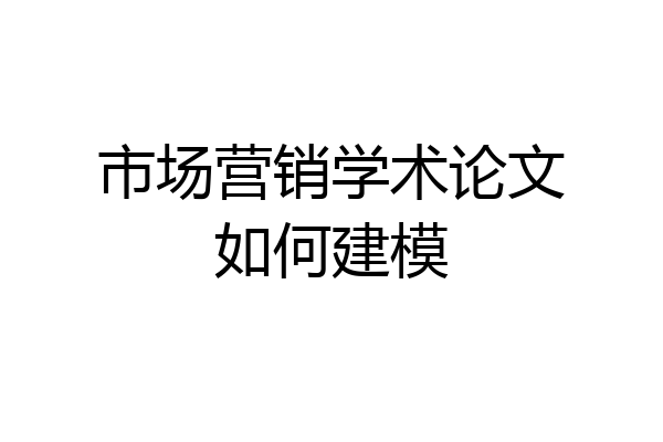 市场营销学术论文如何建模