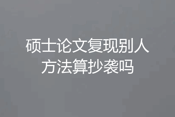 硕士论文复现别人方法算抄袭吗