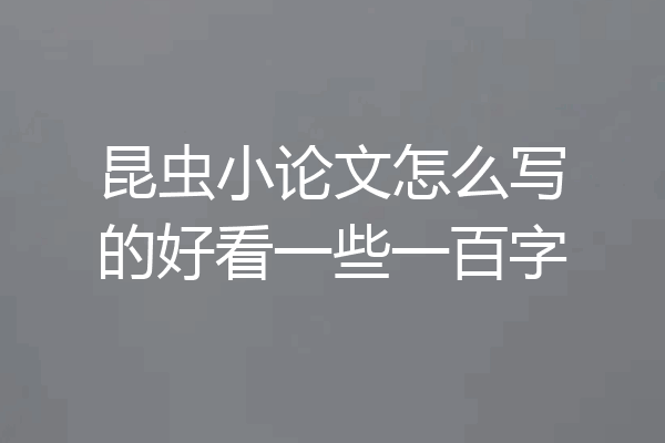 昆虫小论文怎么写的好看一些一百字