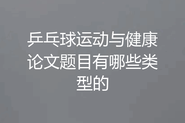 乒乓球运动与健康论文题目有哪些类型的
