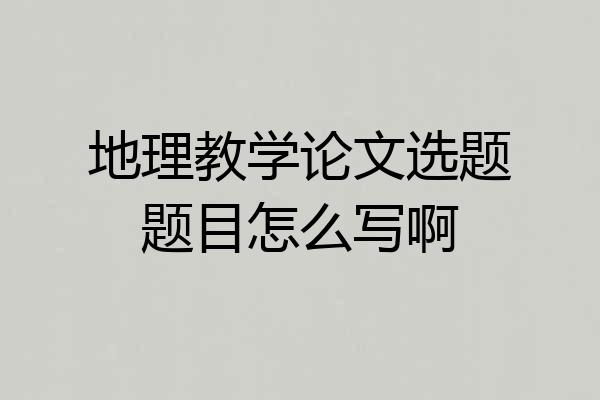 地理教学论文选题题目怎么写啊