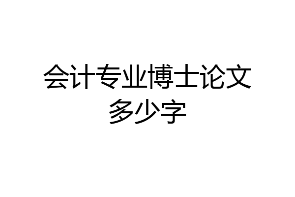 会计专业博士论文多少字