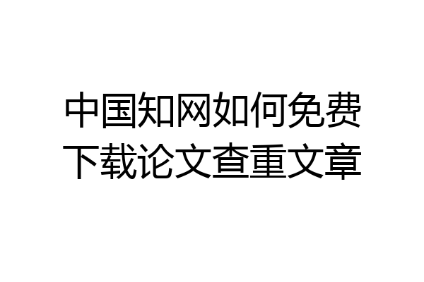 中国知网如何免费下载论文查重文章
