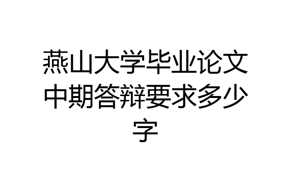 燕山大学毕业论文中期答辩要求多少字