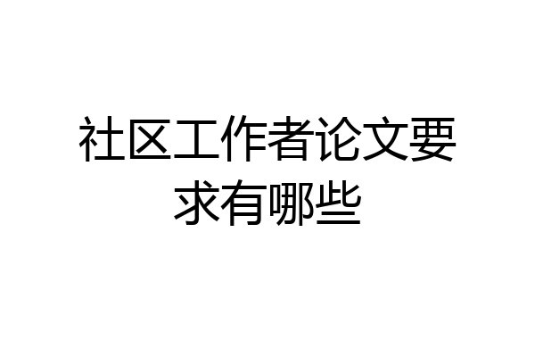 社区工作者论文要求有哪些