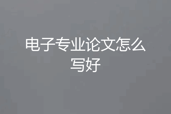 电子专业论文怎么写好