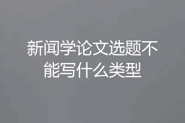 新闻学论文选题不能写什么类型