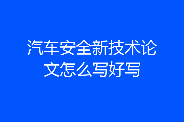 汽车安全新技术论文怎么写好写