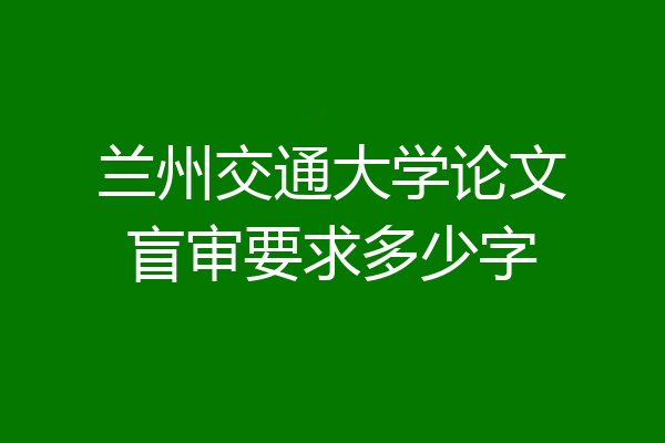 兰州交通大学论文盲审要求多少字