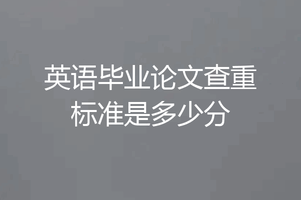 英语毕业论文查重标准是多少分