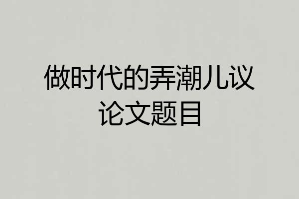 做时代的弄潮儿议论文题目