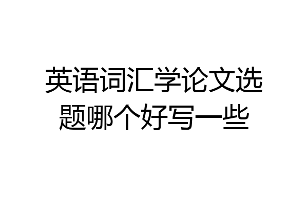 英语词汇学论文选题哪个好写一些