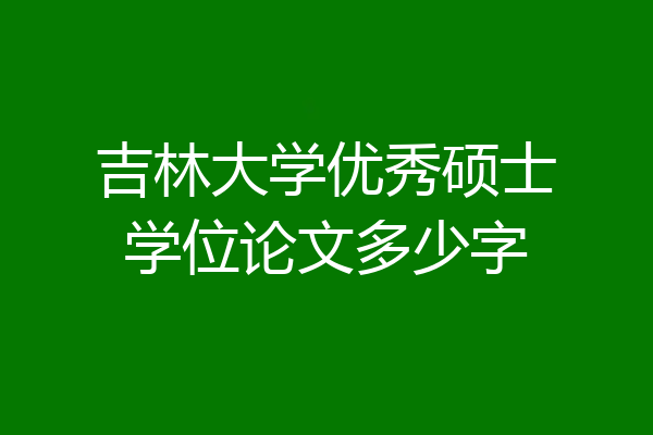 吉林大学优秀硕士学位论文多少字
