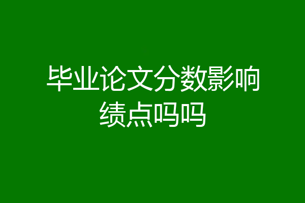毕业论文分数影响绩点吗吗