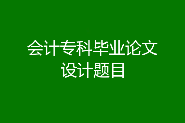 会计专科毕业论文设计题目