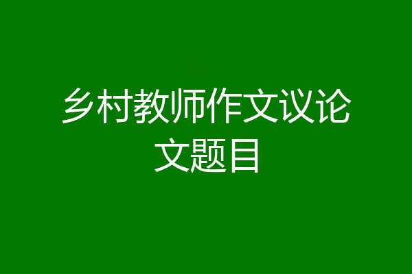 乡村教师作文议论文题目