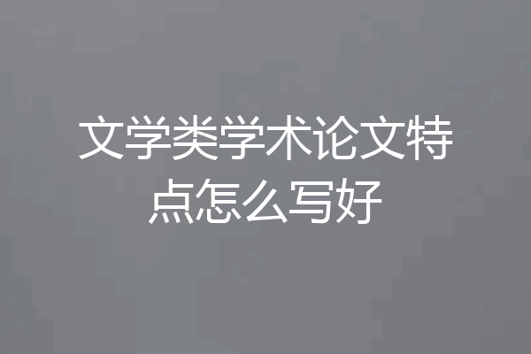 文学类学术论文特点怎么写好