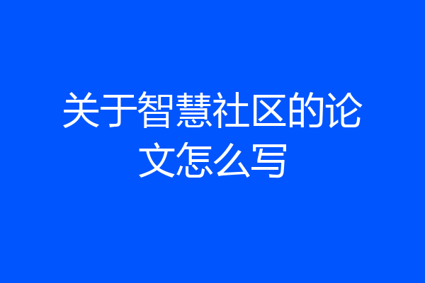关于智慧社区的论文怎么写