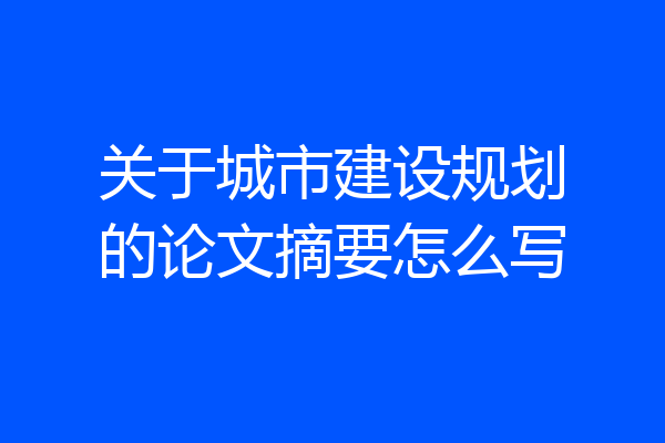 关于城市建设规划的论文摘要怎么写