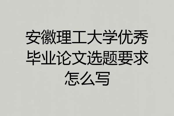 安徽理工大学优秀毕业论文选题要求怎么写