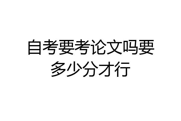 自考要考论文吗要多少分才行