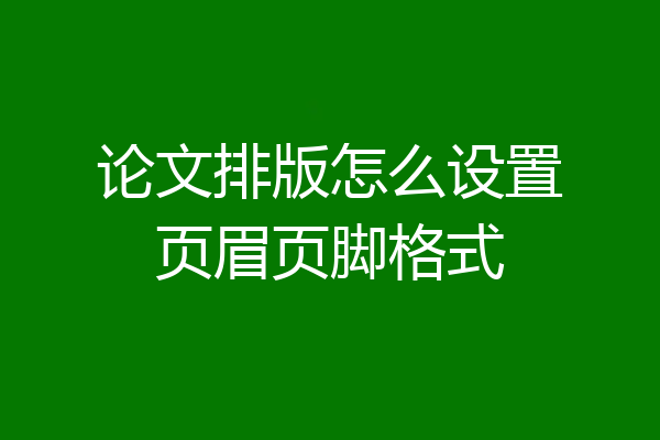 论文排版怎么设置页眉页脚格式