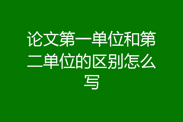 论文第一单位和第二单位的区别怎么写