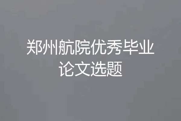 郑州航院优秀毕业论文选题