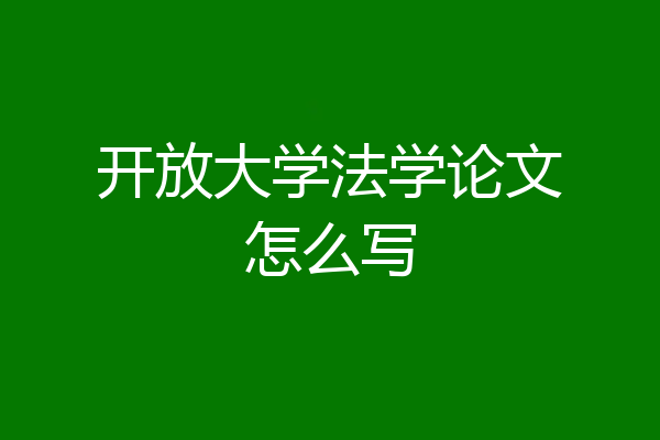 开放大学法学论文怎么写