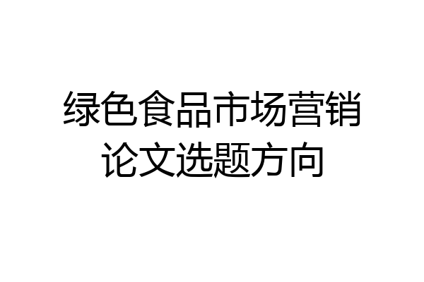 绿色食品市场营销论文选题方向