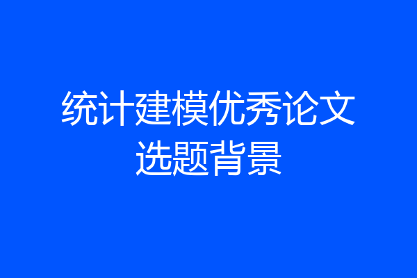 统计建模优秀论文选题背景