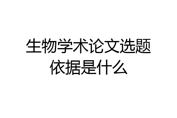 生物学术论文选题依据是什么
