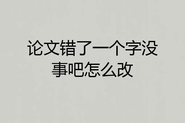 论文错了一个字没事吧怎么改