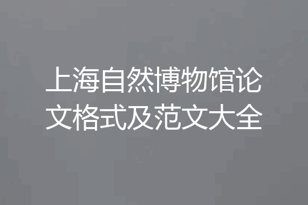 上海自然博物馆论文格式及范文大全