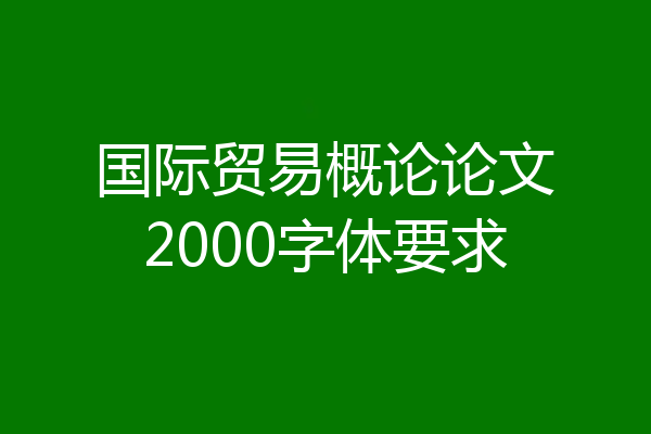 国际贸易概论论文2000字体要求