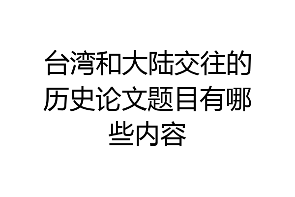 台湾和大陆交往的历史论文题目有哪些内容