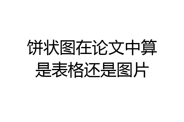 饼状图在论文中算是表格还是图片