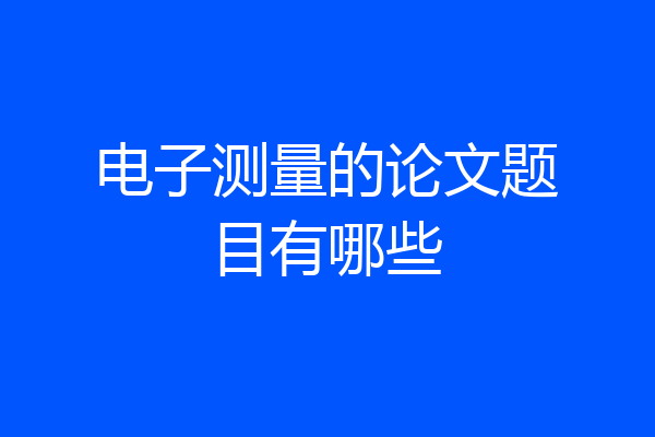电子测量的论文题目有哪些