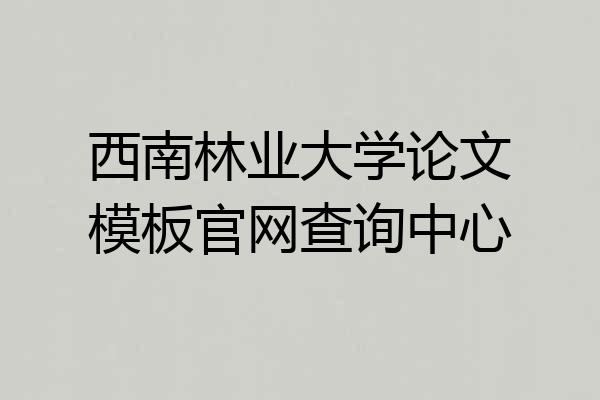 西南林业大学论文模板官网查询中心