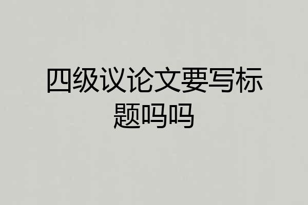 四级议论文要写标题吗吗