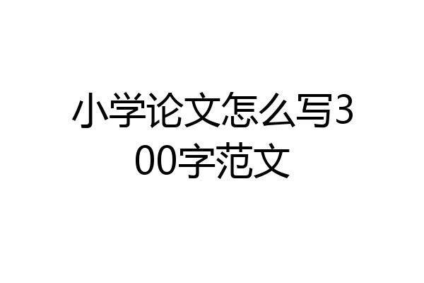 小学论文怎么写300字范文