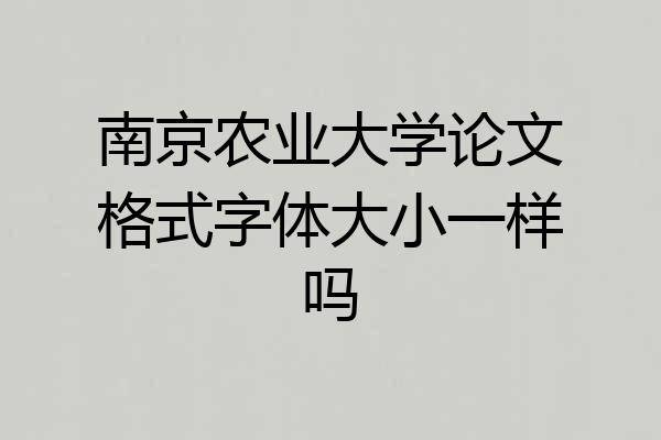 南京农业大学论文格式字体大小一样吗